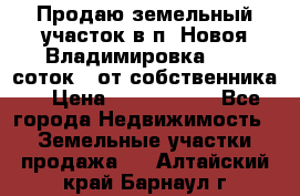 Продаю земельный участок в п. Новоя Владимировка 12,3 соток. (от собственника) › Цена ­ 1 200 000 - Все города Недвижимость » Земельные участки продажа   . Алтайский край,Барнаул г.